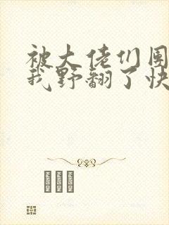 被大佬们团宠后我野翻了快看漫画