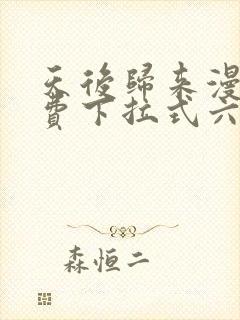 天后归来漫画免费下拉式六漫画