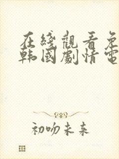 在线观看免费的韩国剧情电影