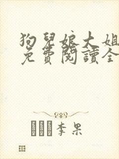 狗儿娘大姐二姐免费阅读全文最新章