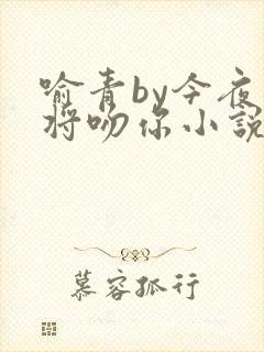 喻青by今夜我将吻你小说免费阅读封面