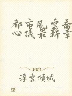 都市风云乔梁叶心仪最新章节