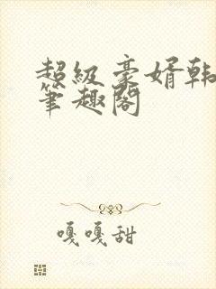 超级豪婿韩三千笔趣阁