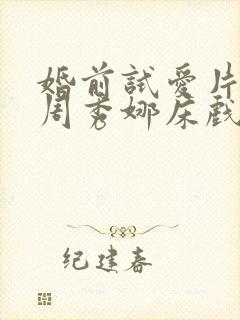 婚前试爱片段之周秀娜床戏