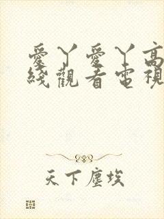 爱丫爱丫高清在线观看电视剧我喜欢你,你呢