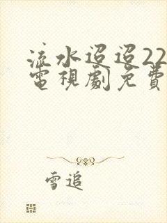 流水迢迢22集电视剧免费观看完整版