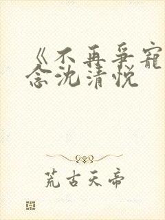 《不再争宠》沈念沈清悦