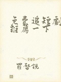 免费追短剧软件推荐一下