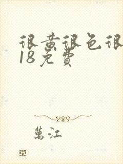 很黄很色很污禁18免费