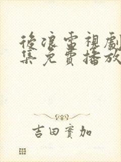 后浪电视剧40集免费播放策驰