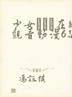 少女たちよ在线观看动漫6集