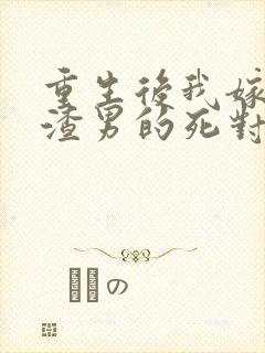 重生后我嫁给了渣男的死对头短剧主角