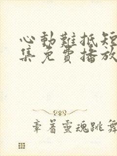 心动难抵短剧全集免费播放