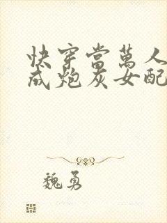 快穿当万人迷穿成炮灰女配后连载