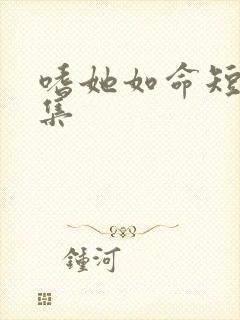 嗜她如命短剧全集