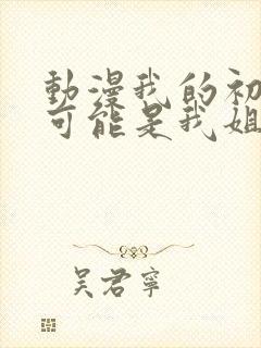 动漫我的初恋不可能是我姐姐链接