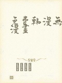 免费韩漫无遮挡漫画