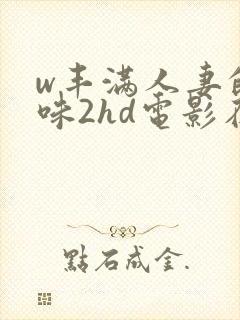 w丰满人妻的滋味2hd电影在线观看封面