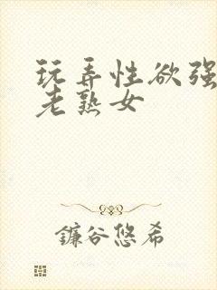 玩弄性欲强烈的老熟女