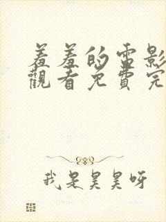 羞羞的电影在线观看免费完整版国语