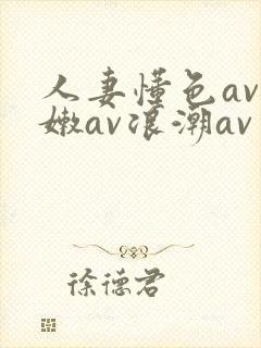 人妻懂色av粉嫩av浪潮av