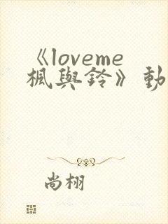 《loveme枫与铃》动漫在线观看