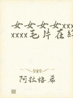 女女女女xxxxxxx毛片在线