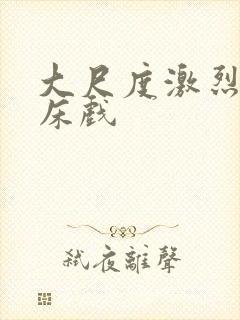 大尺度激烈做爰床戏