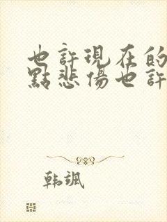 也许现在的你有点悲伤也许现在的你有点迷茫