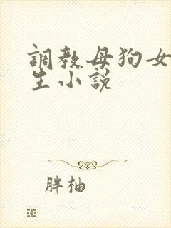 调教母狗女大学生小说