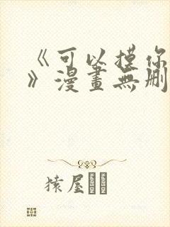 《可以摸你吗?》漫画无删减