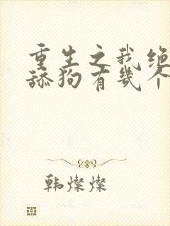 重生之我绝不当舔狗有几个女主