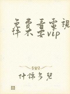 免费看电视剧软件不要vip