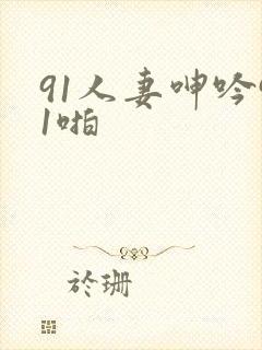 91人妻呻吟91啪