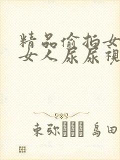 精品偷拍女厕所女人尿尿视频