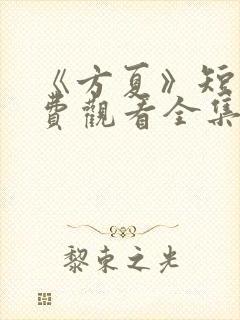 《方夏》短剧免费观看全集高清播放