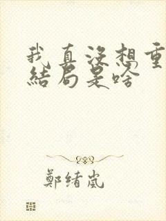 我真没想重生啊结局是啥