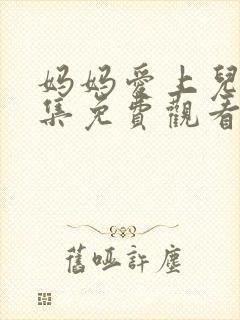 妈妈爱上儿子4集免费观看电视剧