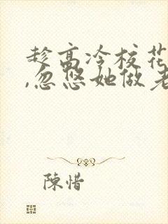 趁高冷校花青涩,忽悠她做老婆txt下载