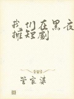 我们在黑夜中相拥短剧