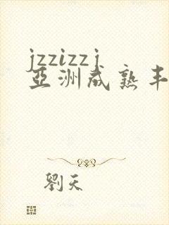 jzzizzj亚洲成熟丰满少妇