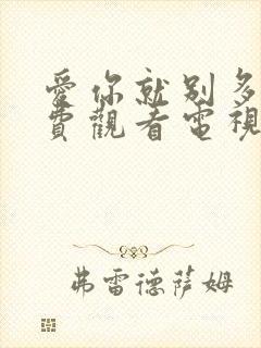 爱你就别多想免费观看电视剧