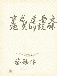 穿成虐受文里的炮灰by枝酥