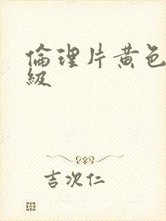 伦理片黄色片一级