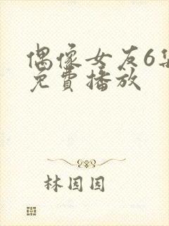 偶像女友6集全免费播放