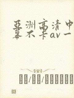 亚洲高清中文字幕不卡av一页