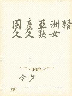 国产亚洲精品久久久熟女