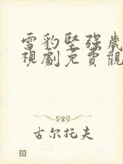 雪豹坚强岁月电视剧免费观看全集播放