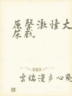 原声激情大尺度床戏