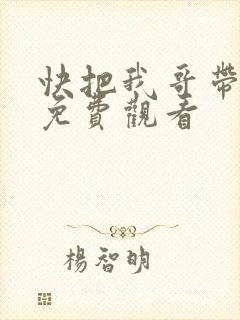 快把我哥带走在免费观看